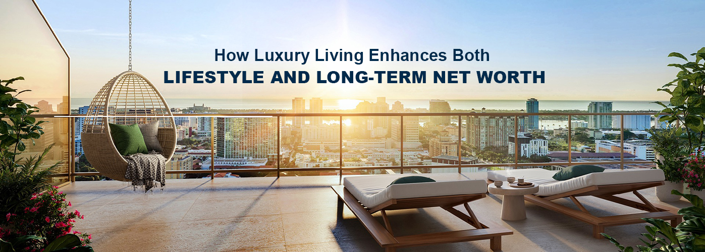 How Luxury Living Enhances Both Lifestyle and Long-Term Net Worth